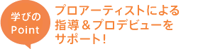 プロアーティストによる指導&プロデビューをサポート!
