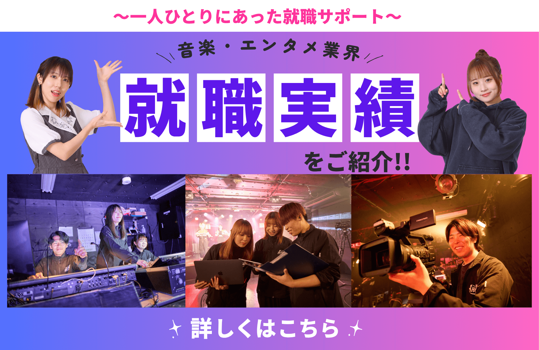 〜一人ひとりにあった就職サポート〜音楽・エンタメ業界 就職実績をご紹介！　詳しくはこちら