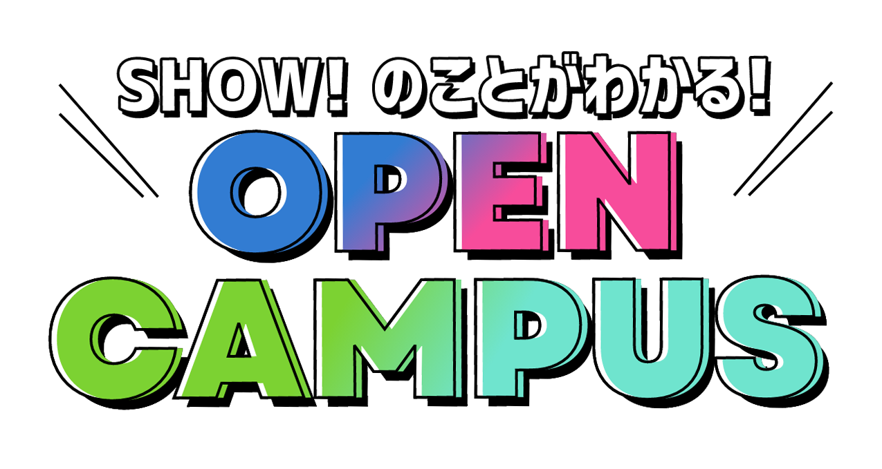 SHOW! のことがわかる! OPEN CAMPUS