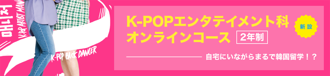 K-POPエンタテイメント科　オンラインコース　2年制　新設　自宅にいながらまるで韓国留学！？