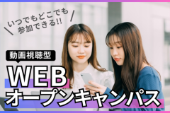 【WEBオープンキャンパス】～動画視聴型でいつでもどこでもできる!!～